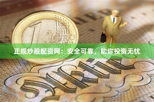 正规炒股配资网：安全可靠，助你投资无忧