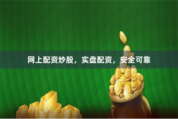 网上配资炒股，实盘配资，安全可靠