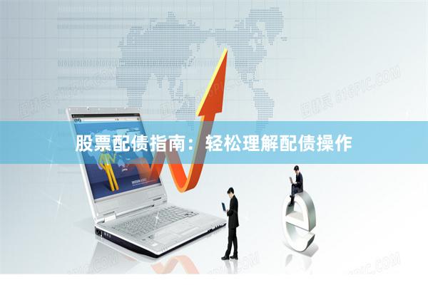 股票配债指南：轻松理解配债操作