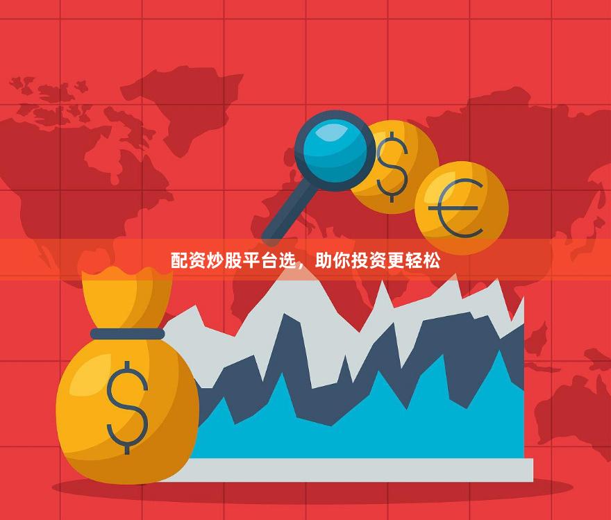 配资炒股平台选，助你投资更轻松