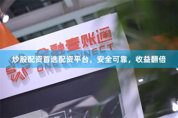 炒股配资首选配资平台，安全可靠，收益翻倍