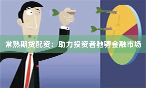 常熟期货配资：助力投资者驰骋金融市场
