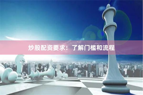 炒股配资要求：了解门槛和流程