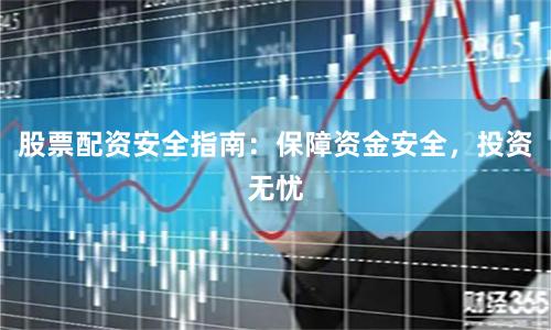 股票配资安全指南：保障资金安全，投资无忧