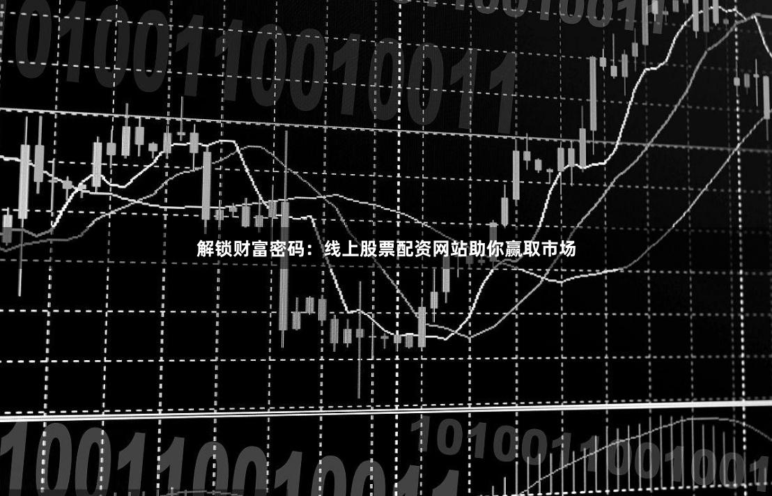 解锁财富密码：线上股票配资网站助你赢取市场