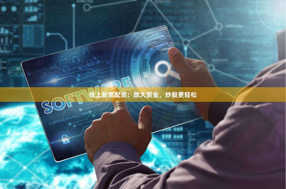 线上股票配资：放大资金，炒股更轻松