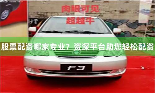 股票配资哪家专业？资深平台助您轻松配资