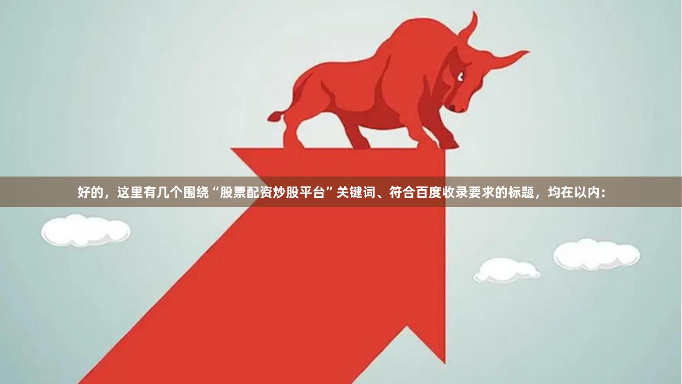 好的，这里有几个围绕“股票配资炒股平台”关键词、符合百度收录要求的标题，均在以内：