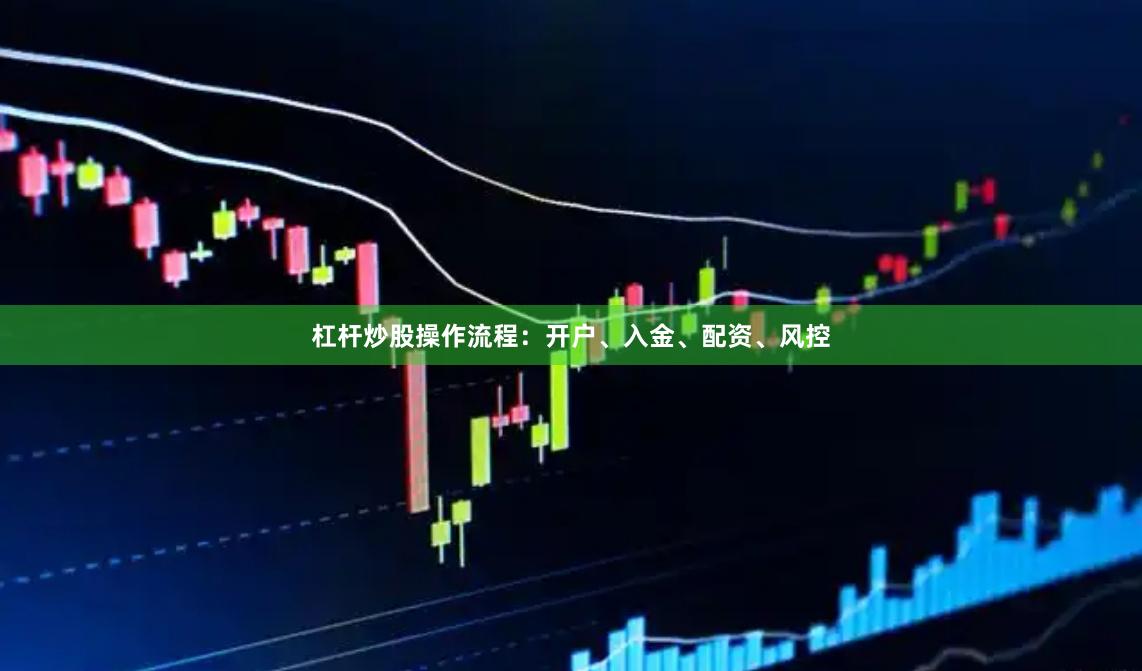 杠杆炒股操作流程：开户、入金、配资、风控