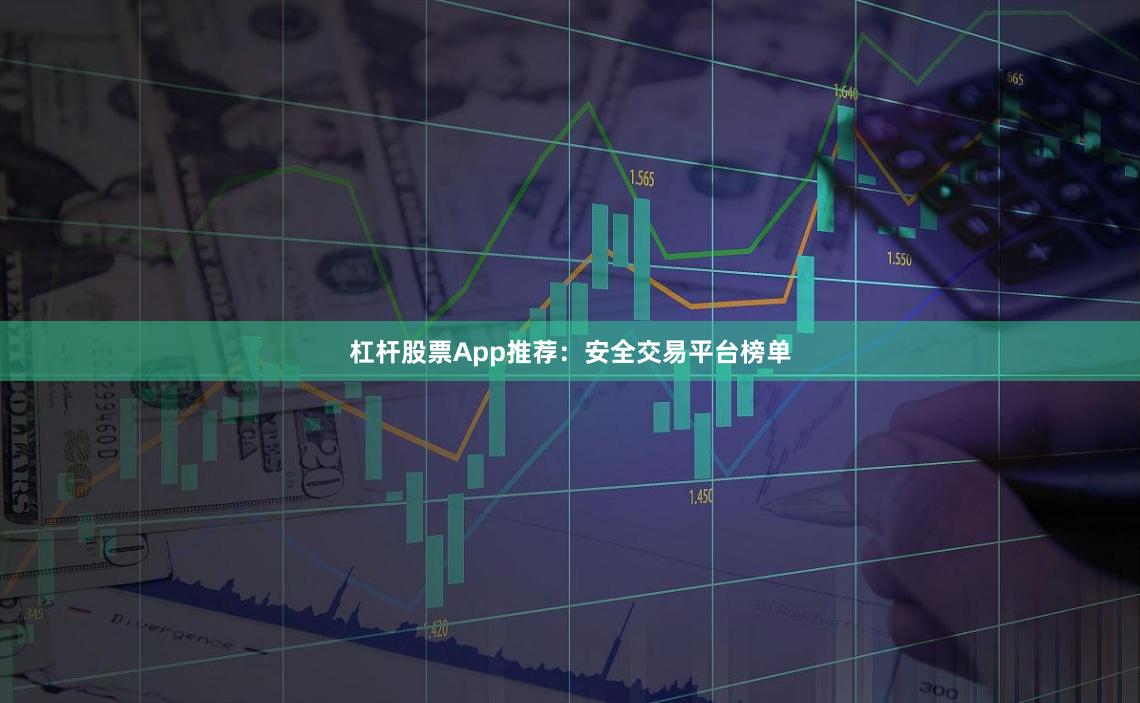 杠杆股票App推荐：安全交易平台榜单