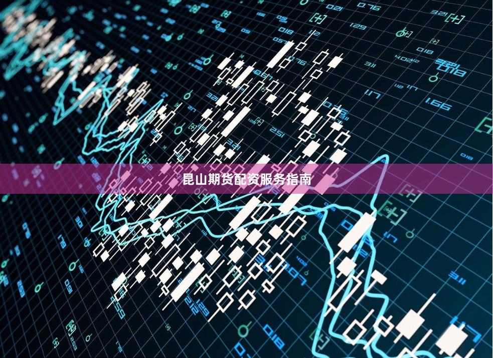 昆山期货配资服务指南