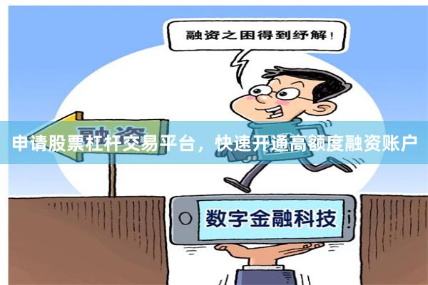 申请股票杠杆交易平台，快速开通高额度融资账户