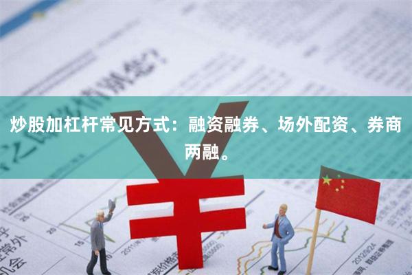 炒股加杠杆常见方式：融资融券、场外配资、券商两融。