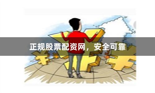 正规股票配资网，安全可靠