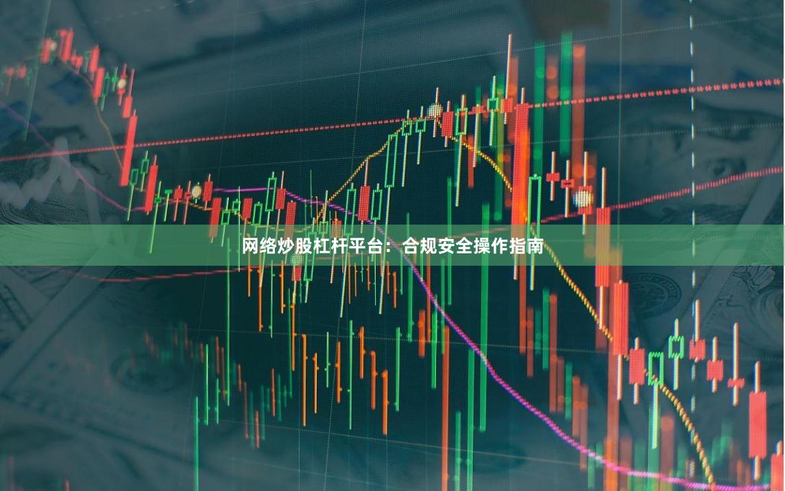 网络炒股杠杆平台：合规安全操作指南