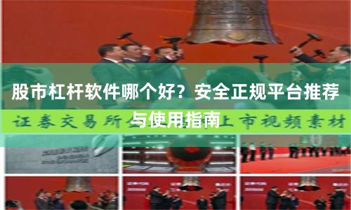 股市杠杆软件哪个好？安全正规平台推荐与使用指南