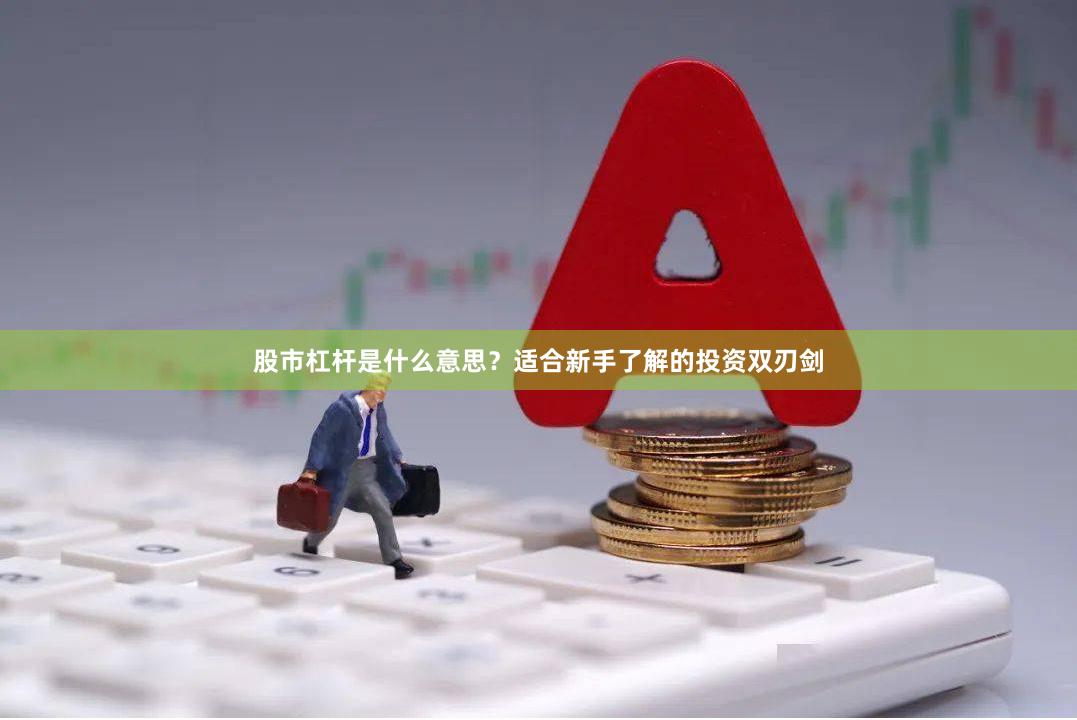 股市杠杆是什么意思？适合新手了解的投资双刃剑