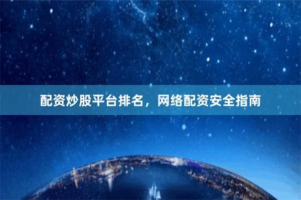 配资炒股平台排名，网络配资安全指南