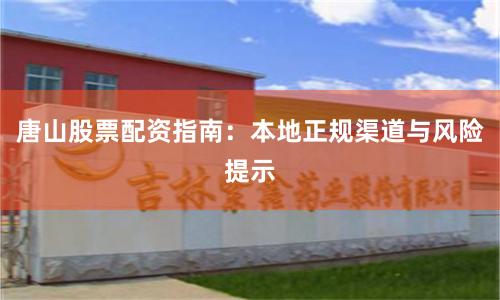 唐山股票配资指南：本地正规渠道与风险提示