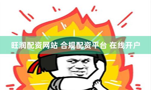旺润配资网站 合规配资平台 在线开户