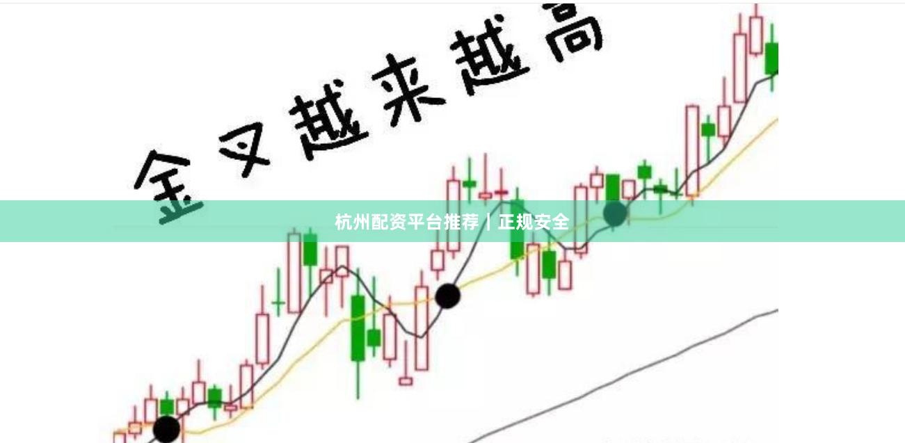 杭州配资平台推荐｜正规安全
