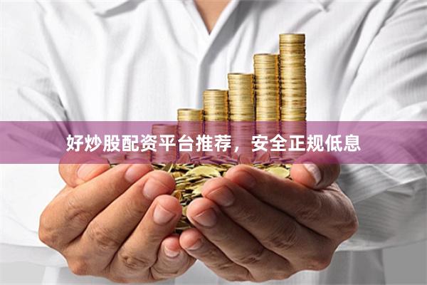 好炒股配资平台推荐，安全正规低息
