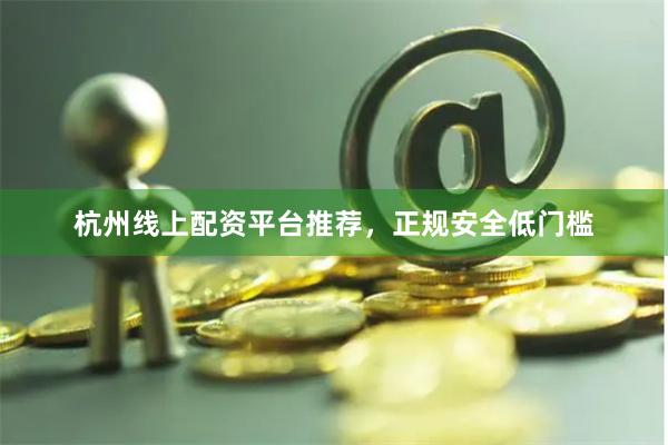 杭州线上配资平台推荐，正规安全低门槛