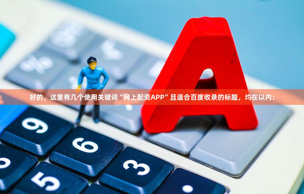 好的，这里有几个使用关键词“网上配资APP”且适合百度收录的标题，均在以内：