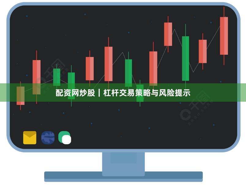 配资网炒股｜杠杆交易策略与风险提示