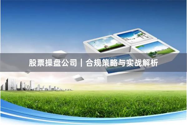 股票操盘公司｜合规策略与实战解析
