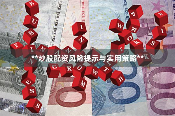 **炒股配资风险提示与实用策略**