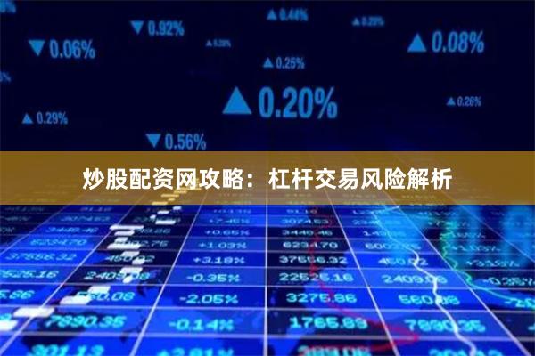 炒股配资网攻略：杠杆交易风险解析