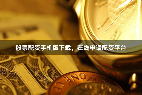 股票配资手机版下载，在线申请配资平台
