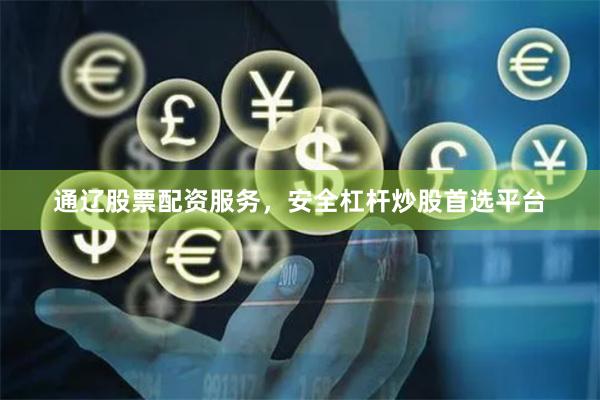 通辽股票配资服务，安全杠杆炒股首选平台