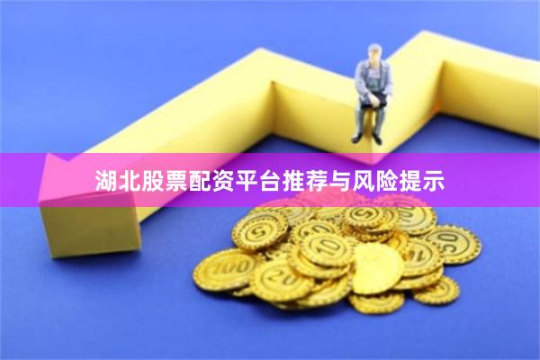 湖北股票配资平台推荐与风险提示