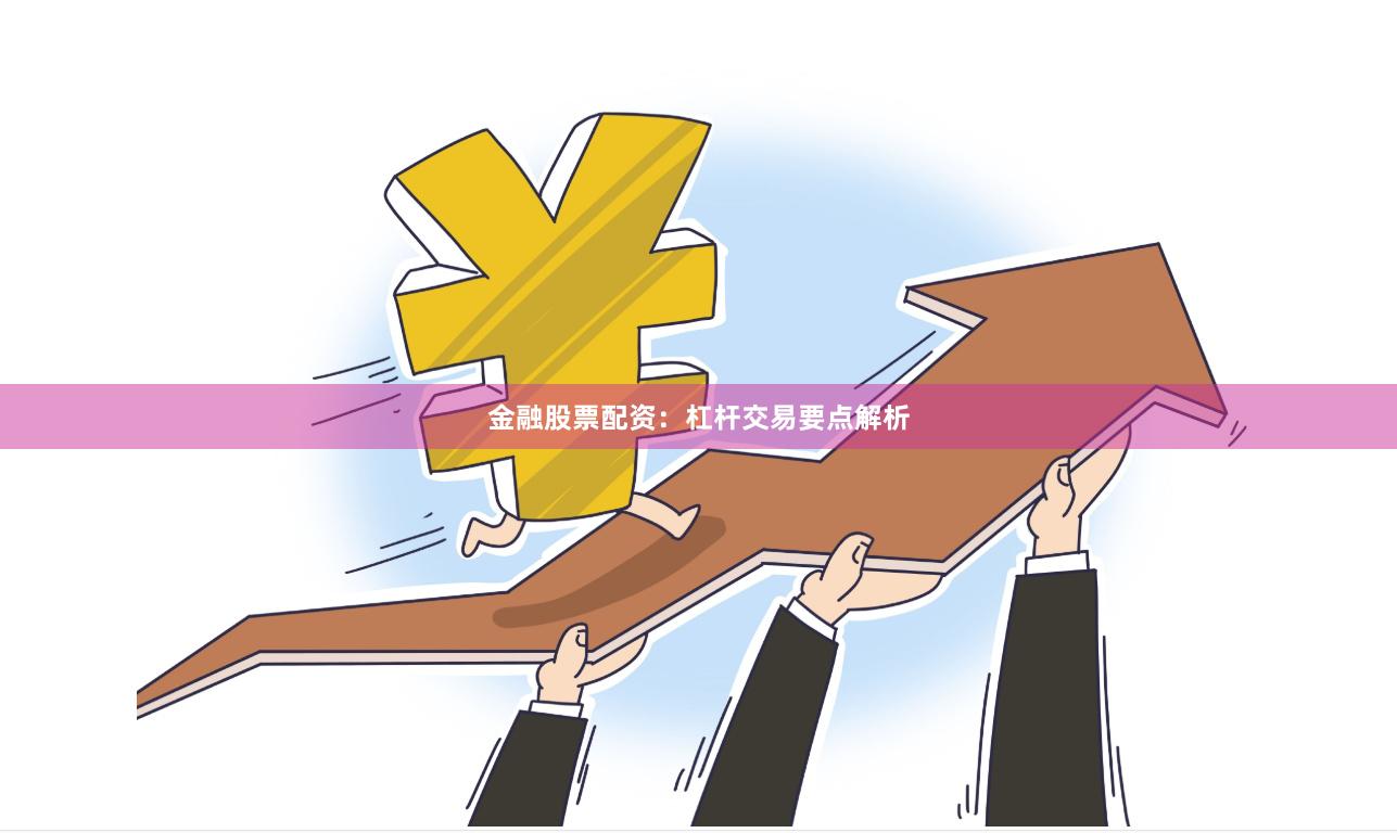金融股票配资：杠杆交易要点解析